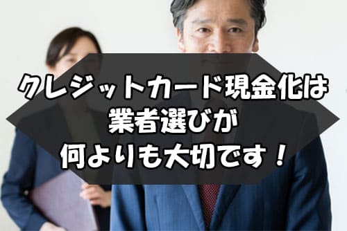 クレジットカード現金化は業者選びが何よりも大切です！