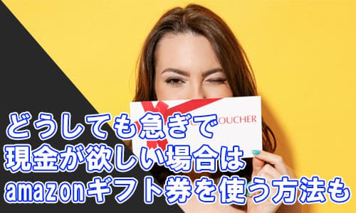 どうしても急ぎで現金が欲しい場合はamazonギフト券を使う方法もある